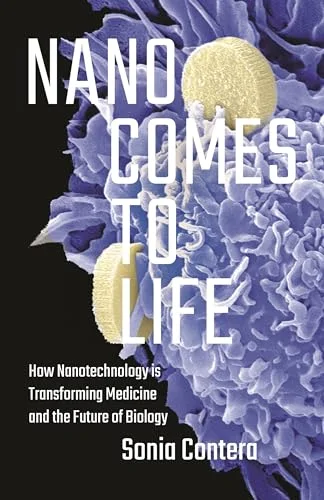 Nano Comes to Life: How Nanotechnology Is Transforming Medicine and the Future of Biology cover
