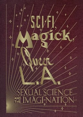 Sci-Fi, Magick, Queer L.A.: Sexual Science and the Imagi-nation cover