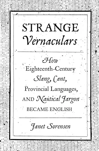 Strange Vernaculars: How Eighteenth-Century Slang, Cant, Provincial Languages, and Nautical Jargon Became English cover