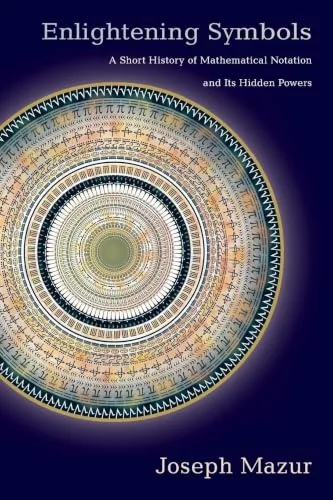 Enlightening Symbols: A Short History of Mathematical Notation and Its Hidden Powers cover