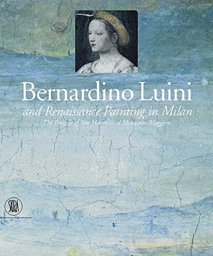 Bernardino Luini and Renaissance Painting in Milan: The Frescoes of San Maurizio Al Monastero Maggiore cover