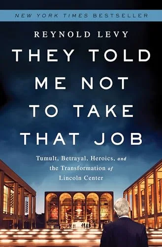 They Told Me Not to Take That Job: Tumult, Betrayal, Heroics, and the Transformation of Lincoln Center cover